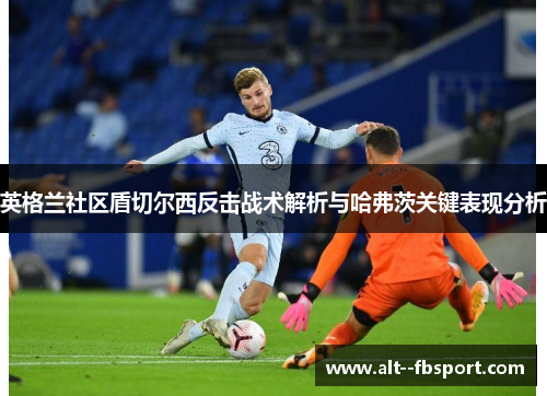 英格兰社区盾切尔西反击战术解析与哈弗茨关键表现分析