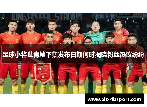 足球小将世青篇下集发布日期何时揭晓粉丝热议纷纷