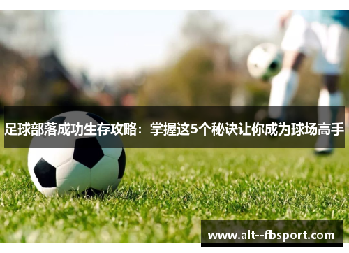 足球部落成功生存攻略：掌握这5个秘诀让你成为球场高手