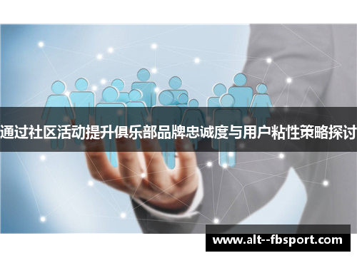 通过社区活动提升俱乐部品牌忠诚度与用户粘性策略探讨