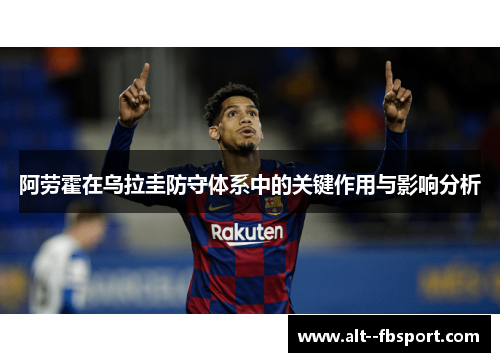 阿劳霍在乌拉圭防守体系中的关键作用与影响分析