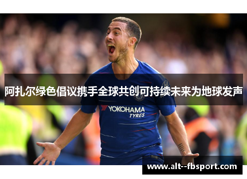 阿扎尔绿色倡议携手全球共创可持续未来为地球发声