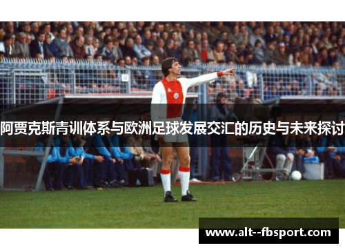阿贾克斯青训体系与欧洲足球发展交汇的历史与未来探讨