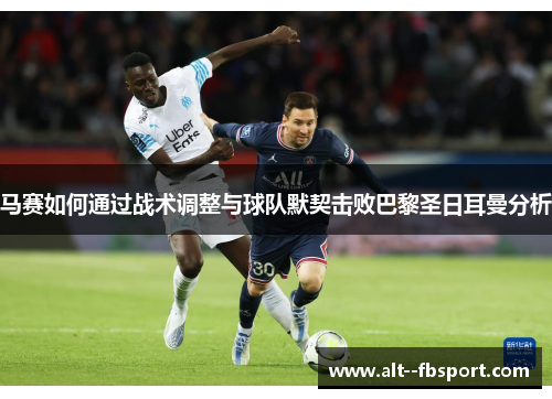 马赛如何通过战术调整与球队默契击败巴黎圣日耳曼分析