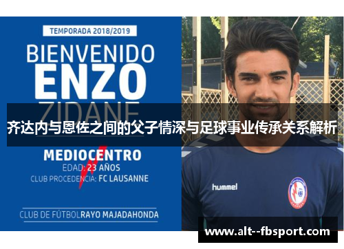 齐达内与恩佐之间的父子情深与足球事业传承关系解析