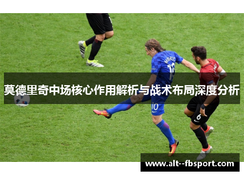 莫德里奇中场核心作用解析与战术布局深度分析