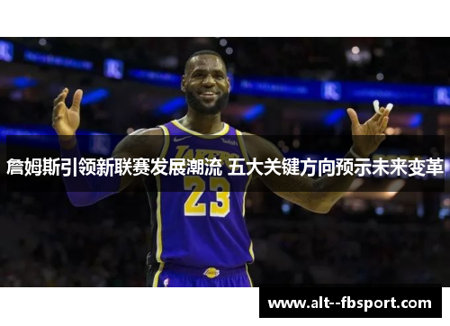 詹姆斯引领新联赛发展潮流 五大关键方向预示未来变革