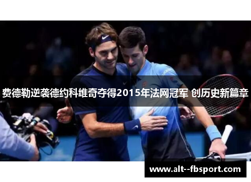 费德勒逆袭德约科维奇夺得2015年法网冠军 创历史新篇章