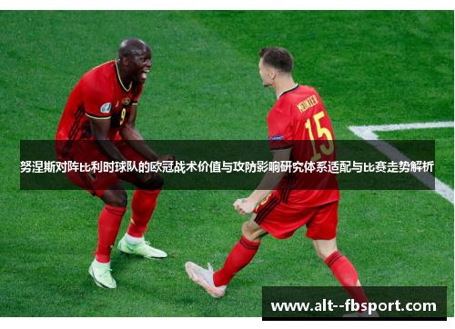 努涅斯对阵比利时球队的欧冠战术价值与攻防影响研究体系适配与比赛走势解析 努涅斯对阵比利时球队的欧冠战术价值与攻防影响研究体系适配与比赛走势解析