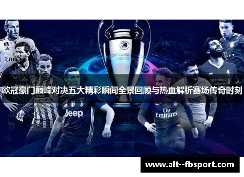 欧冠豪门巅峰对决五大精彩瞬间全景回顾与热血解析赛场传奇时刻 欧冠豪门巅峰对决五大精彩瞬间全景回顾与热血解析赛场传奇时刻
