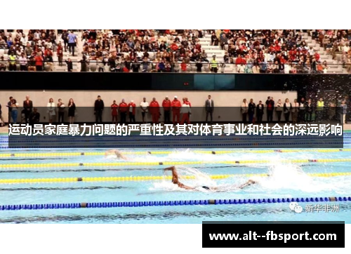 运动员家庭暴力问题的严重性及其对体育事业和社会的深远影响 运动员家庭暴力问题的严重性及其对体育事业和社会的深远影响