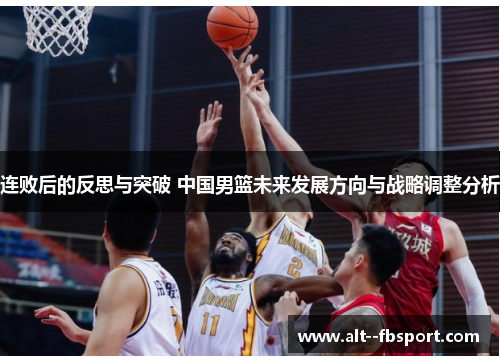 连败后的反思与突破 中国男篮未来发展方向与战略调整分析 连败后的反思与突破 中国男篮未来发展方向与战略调整分析