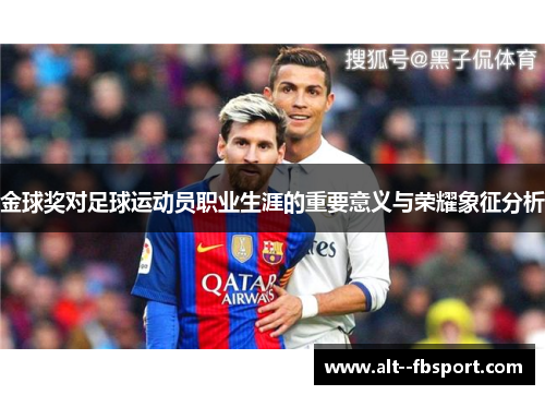 金球奖对足球运动员职业生涯的重要意义与荣耀象征分析 金球奖对足球运动员职业生涯的重要意义与荣耀象征分析
