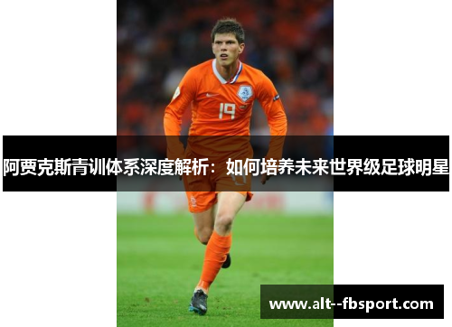 阿贾克斯青训体系深度解析:如何培养未来世界级足球明星 阿贾克斯青训体系深度解析:如何培养未来世界级足球明星