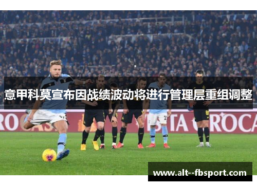 意甲科莫宣布因战绩波动将进行管理层重组调整