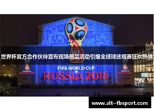 世界杯官方合作伙伴宣布现场赠品活动引爆全球球迷观赛狂欢热情 世界杯官方合作伙伴宣布现场赠品活动引爆全球球迷观赛狂欢热情