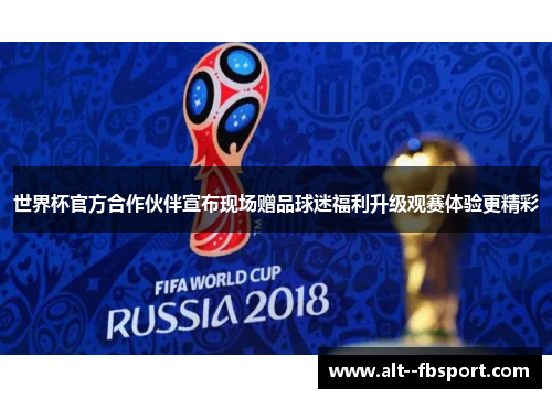世界杯官方合作伙伴宣布现场赠品球迷福利升级观赛体验更精彩