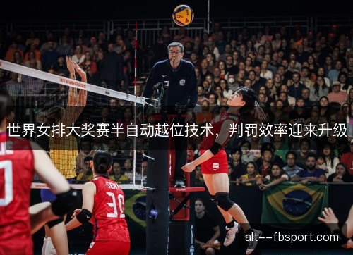 世界女排大奖赛半自动越位技术，判罚效率迎来升级